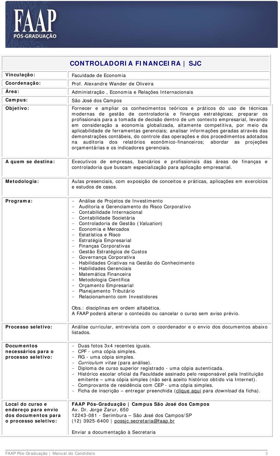 controladoria e finanças estratégicas; preparar os profissionais para a tomada de decisão dentro de um contexto empresarial, levando em consideração a economia globalizada, altamente competitiva, por