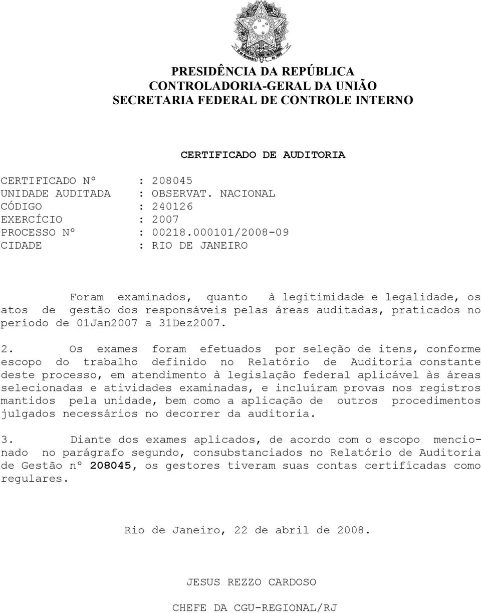 000101/2008-09 CIDADE : RIO DE JANEIRO Foram examinados, quanto à legitimidade e legalidade, os atos de gestão dos responsáveis pelas áreas auditadas, praticados no período de 01Jan2007 a 31Dez2007.