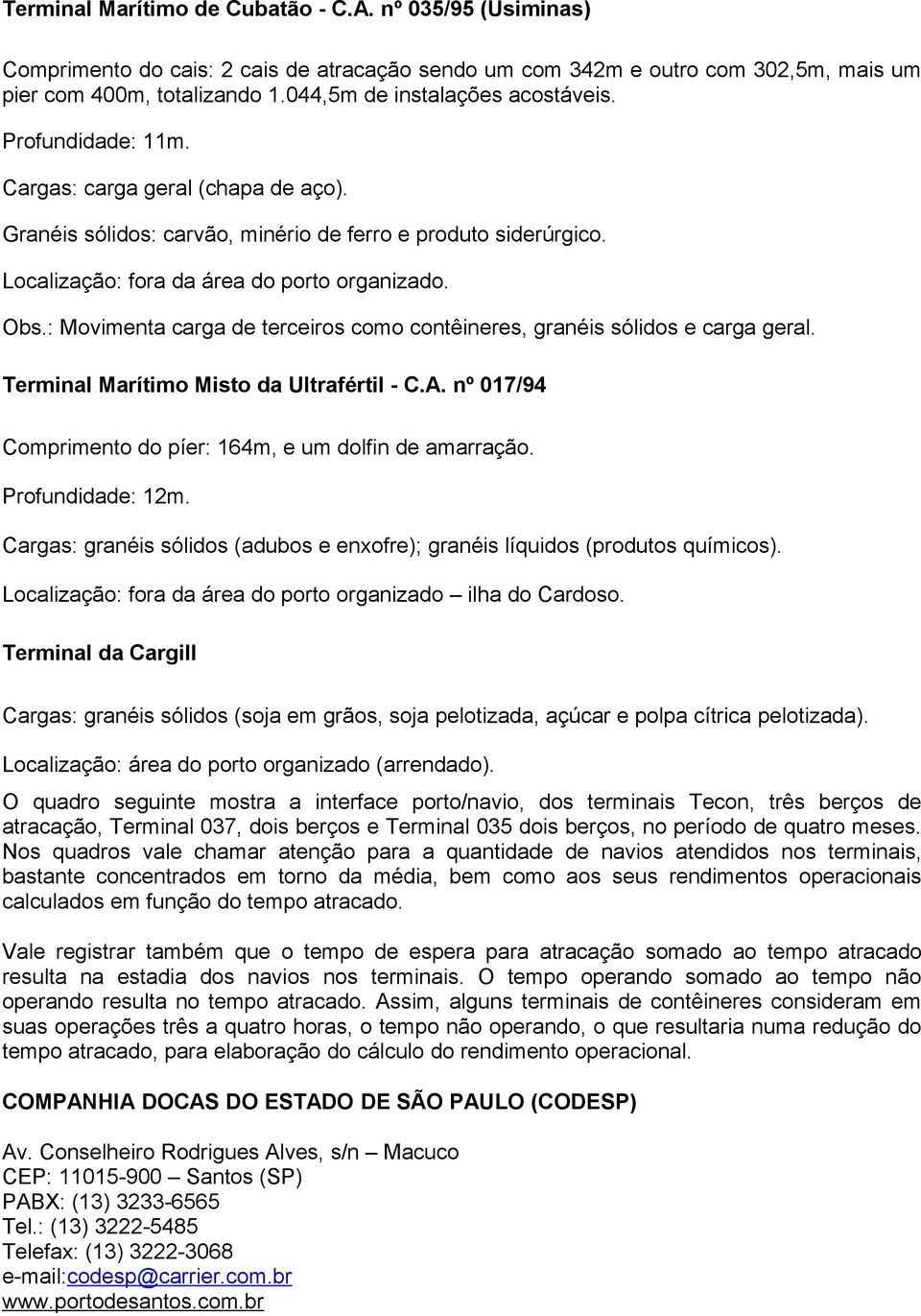 Obs.: Movimenta carga de terceiros como contêineres, granéis sólidos e carga geral. Terminal Marítimo Misto da Ultrafértil - C.A. nº 017/94 Comprimento do píer: 164m, e um dolfin de amarração.