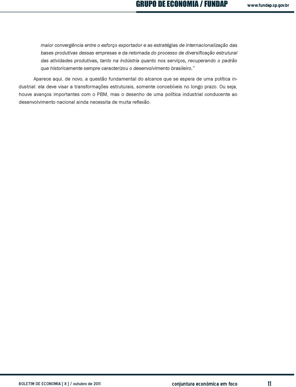 Aparece aqui, de novo, a questão fundamental do alcance que se espera de uma política industrial: ela deve visar a transformações estruturais, somente concebíveis no