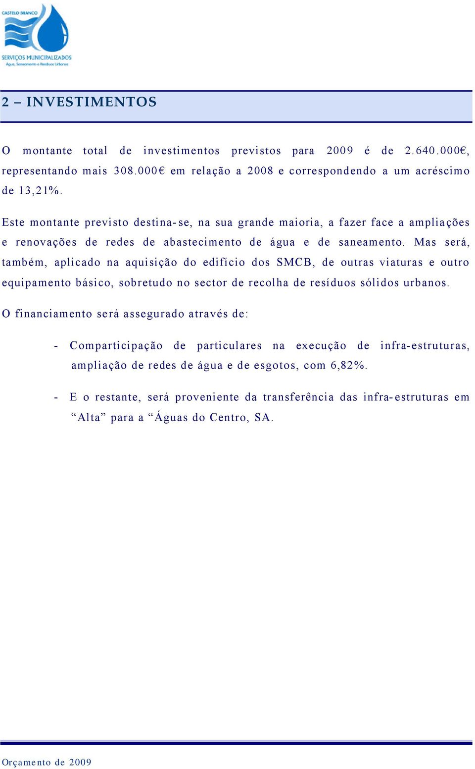 Mas será, também, aplicado na aquisição do edifício dos SMCB, de outras viaturas e outro equipamento básico, sobretudo no sector de recolha de resíduos sólidos urbanos.