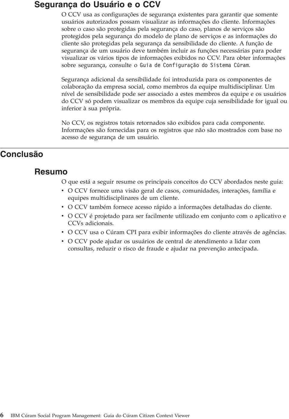 segurança da sensibilidade do cliente. A função de segurança de um usuário deve também incluir as funções necessárias para poder visualizar os vários tipos de informações exibidos no CCV.