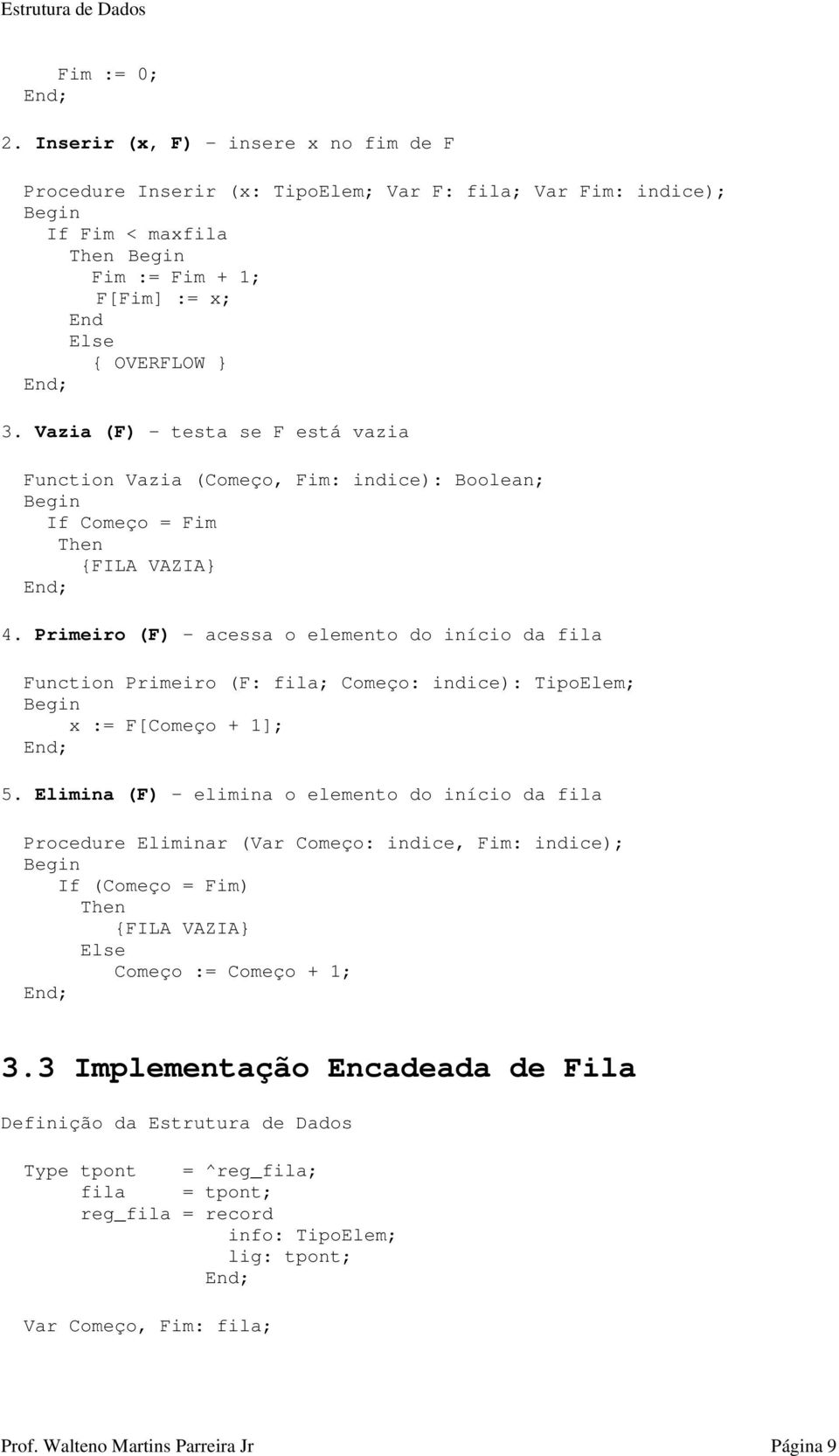 Primeiro (F) - acessa o elemento do início da fila Function Primeiro (F: fila; Começo: indice): TipoElem; x := F[Começo + 1]; 5.