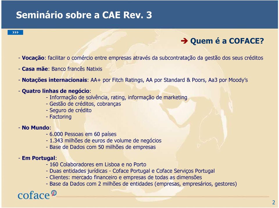 Standard & Poors, Aa3 por Moody s - Quatro linhas de negócio: - Informação de solvência, rating, informação de marketing - Gestão de créditos, cobranças - Seguro de crédito - Factoring - No Mundo: -