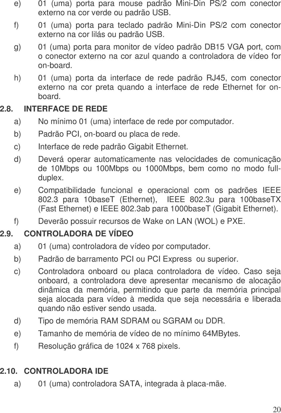 h) 01 (uma) porta da interface de rede padrão RJ45, com conector externo na cor preta quando a interface de rede Ethernet for onboard. 2.8.