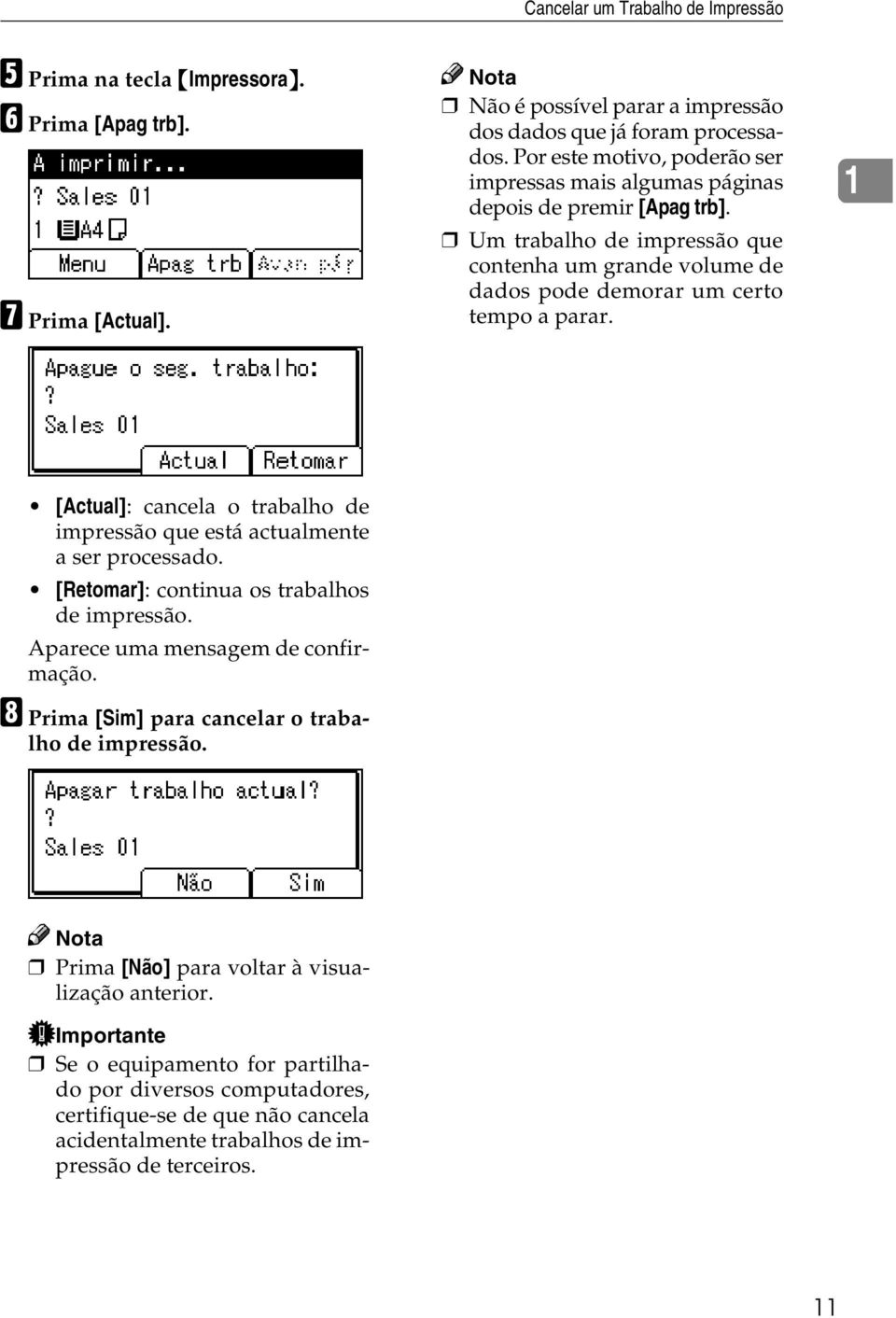 1 [Actual]: cancela o trabalho de impressão que está actualmente a ser processado. [Retomar]: continua os trabalhos de impressão. Aparece uma mensagem de confirmação.