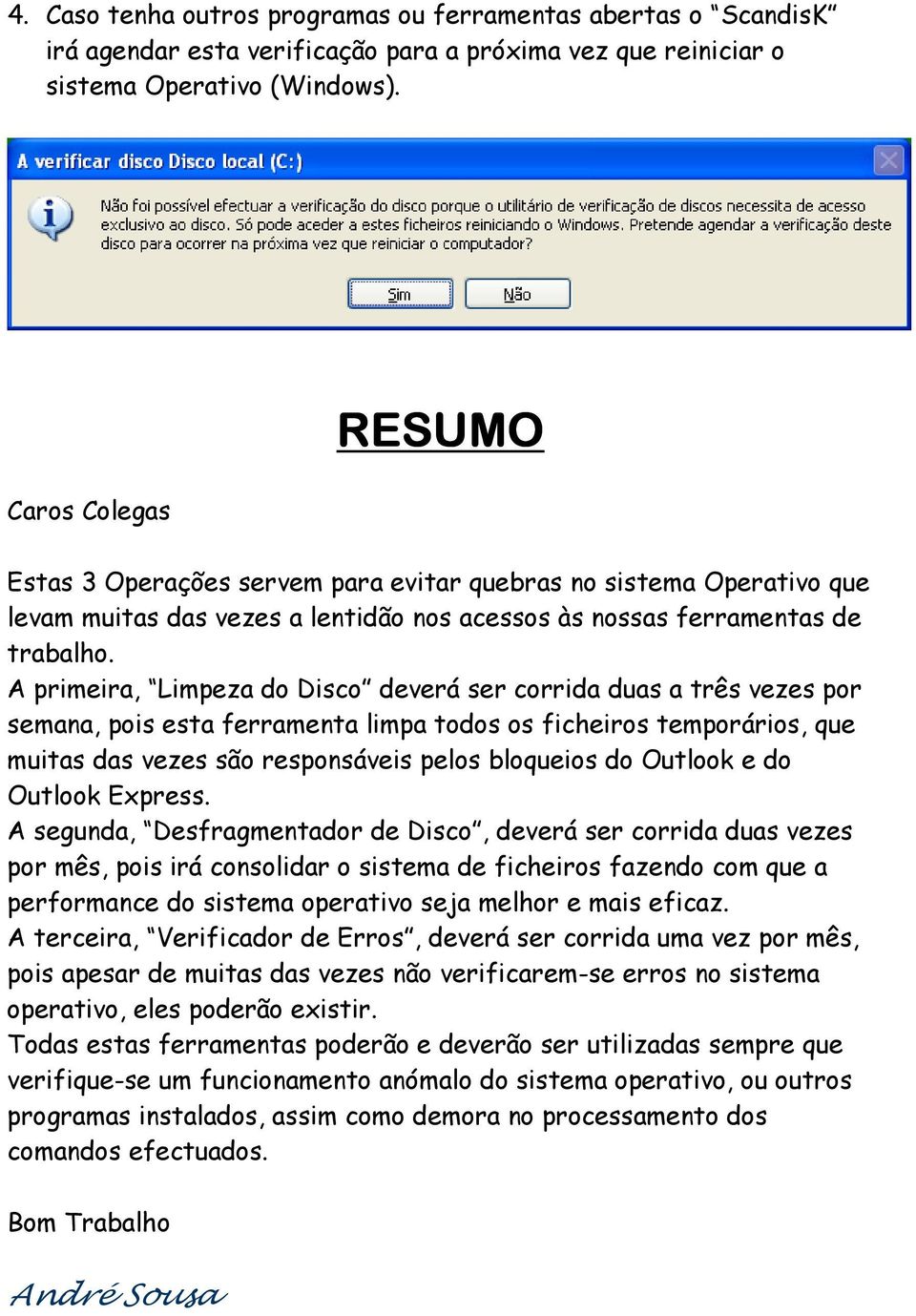 A primeira, Limpeza do Disco deverá ser corrida duas a três vezes por semana, pois esta ferramenta limpa todos os ficheiros temporários, que muitas das vezes são responsáveis pelos bloqueios do