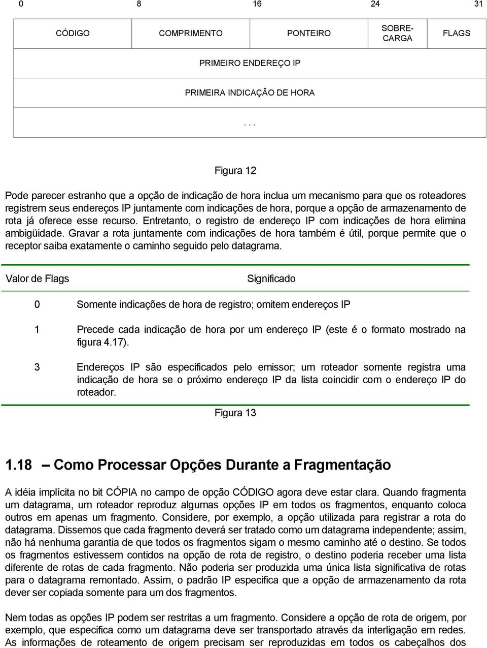 armazenamento de rota já oferece esse recurso. Entretanto, o registro de endereço IP com indicações de hora elimina ambigüidade.