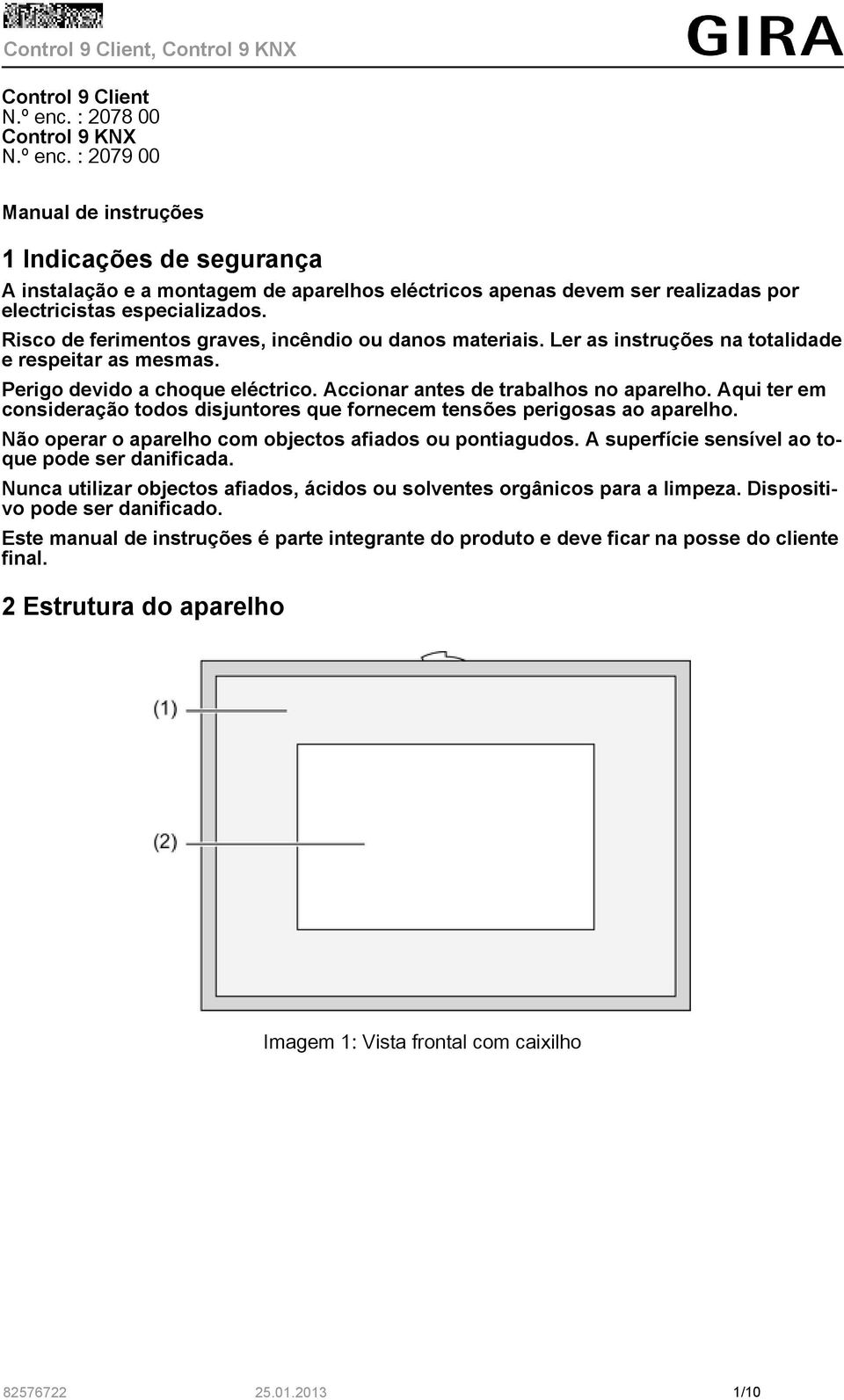 Aqui ter em consideração todos disjuntores que fornecem tensões perigosas ao aparelho. Não operar o aparelho com objectos afiados ou pontiagudos. A superfície sensível ao toque pode ser danificada.