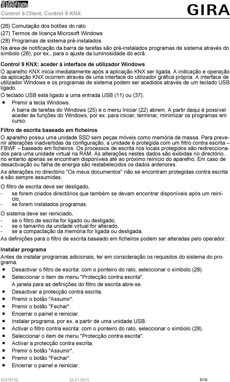 A indicação e operação da aplicação KNX ocorrem através de uma interface do utilizador gráfica própria.