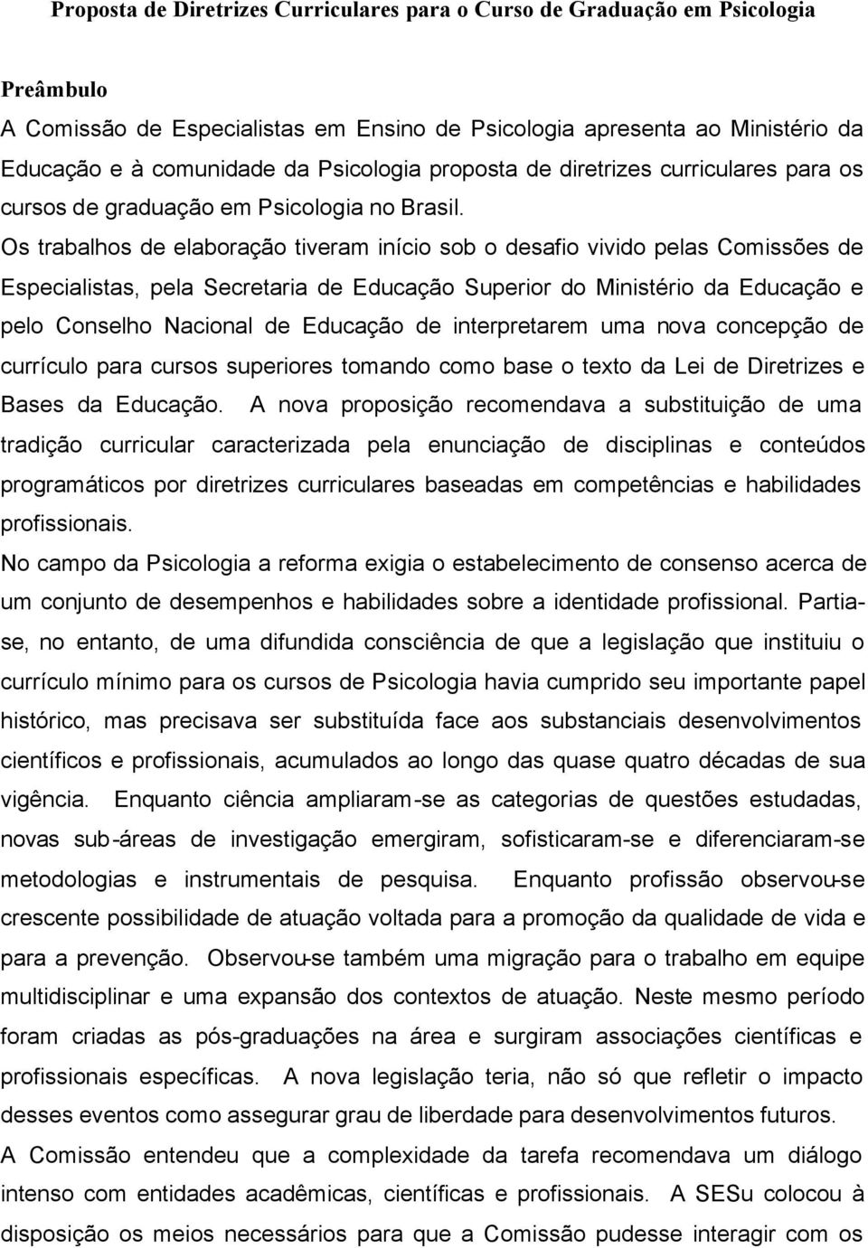 Os trabalhos de elaboração tiveram início sob o desafio vivido pelas Comissões de Especialistas, pela Secretaria de Educação Superior do Ministério da Educação e pelo Conselho Nacional de Educação de