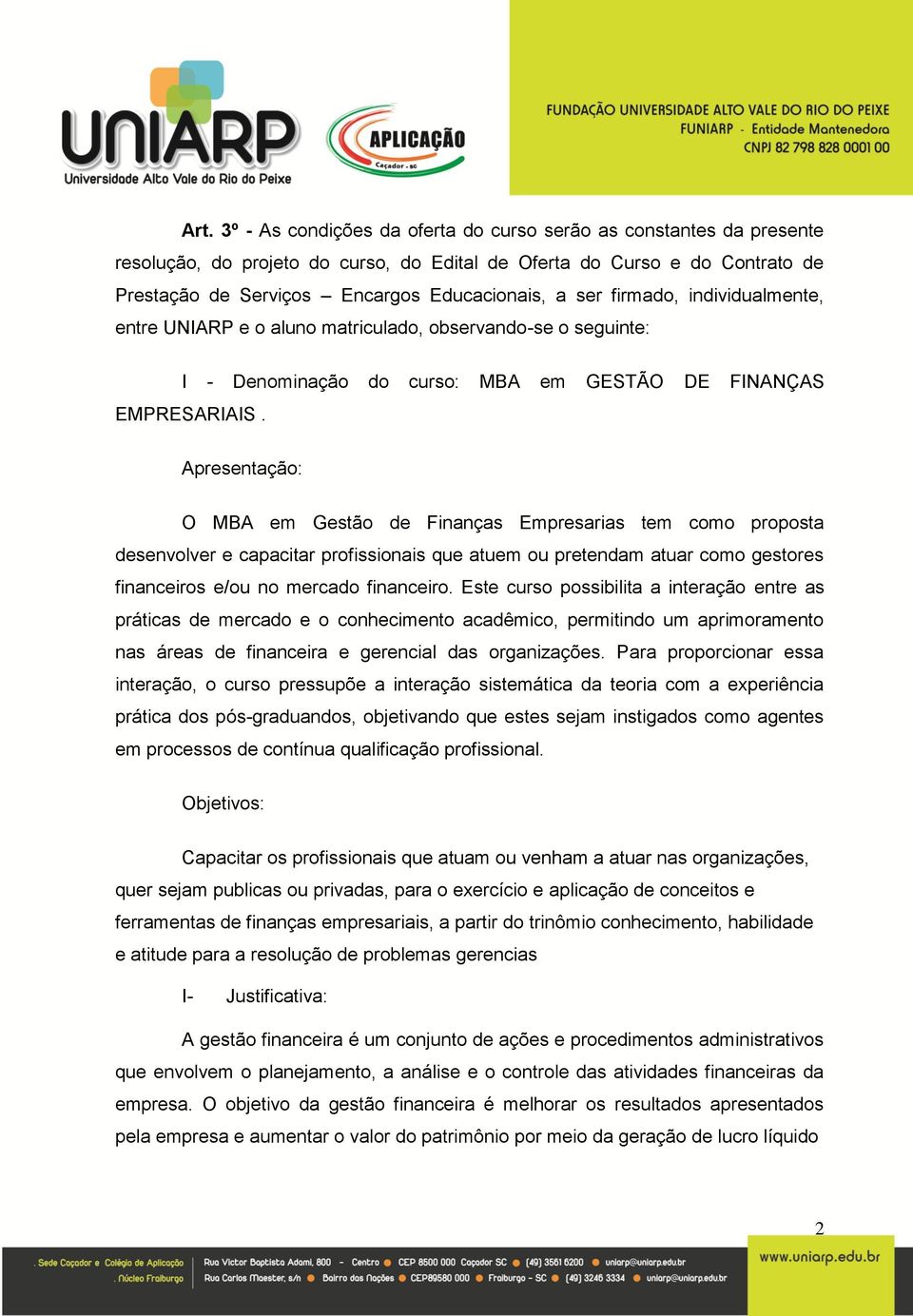 Apresentação: O MBA em Gestão de Finanças Empresarias tem como proposta desenvolver e capacitar profissionais que atuem ou pretendam atuar como gestores financeiros e/ou no mercado financeiro.