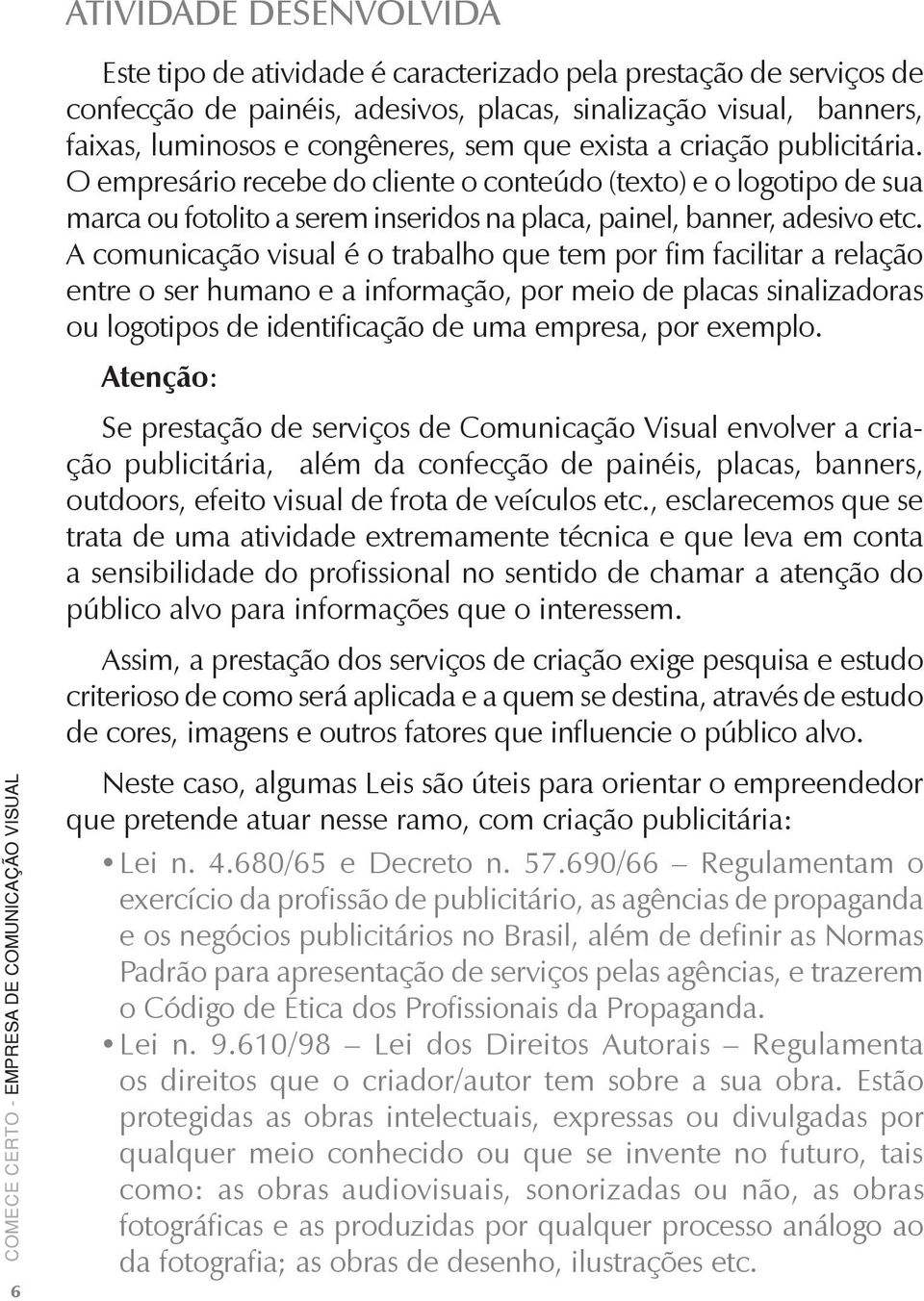 A comunicação visual é o trabalho que tem por fim facilitar a relação entre o ser humano e a informação, por meio de placas sinalizadoras ou logotipos de identificação de uma empresa, por exemplo.