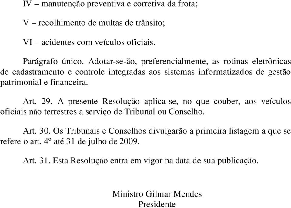 Art. 29. A presente Resolução aplica-se, no que couber, aos veículos oficiais não terrestres a serviço de Tribunal ou Conselho. Art. 30.