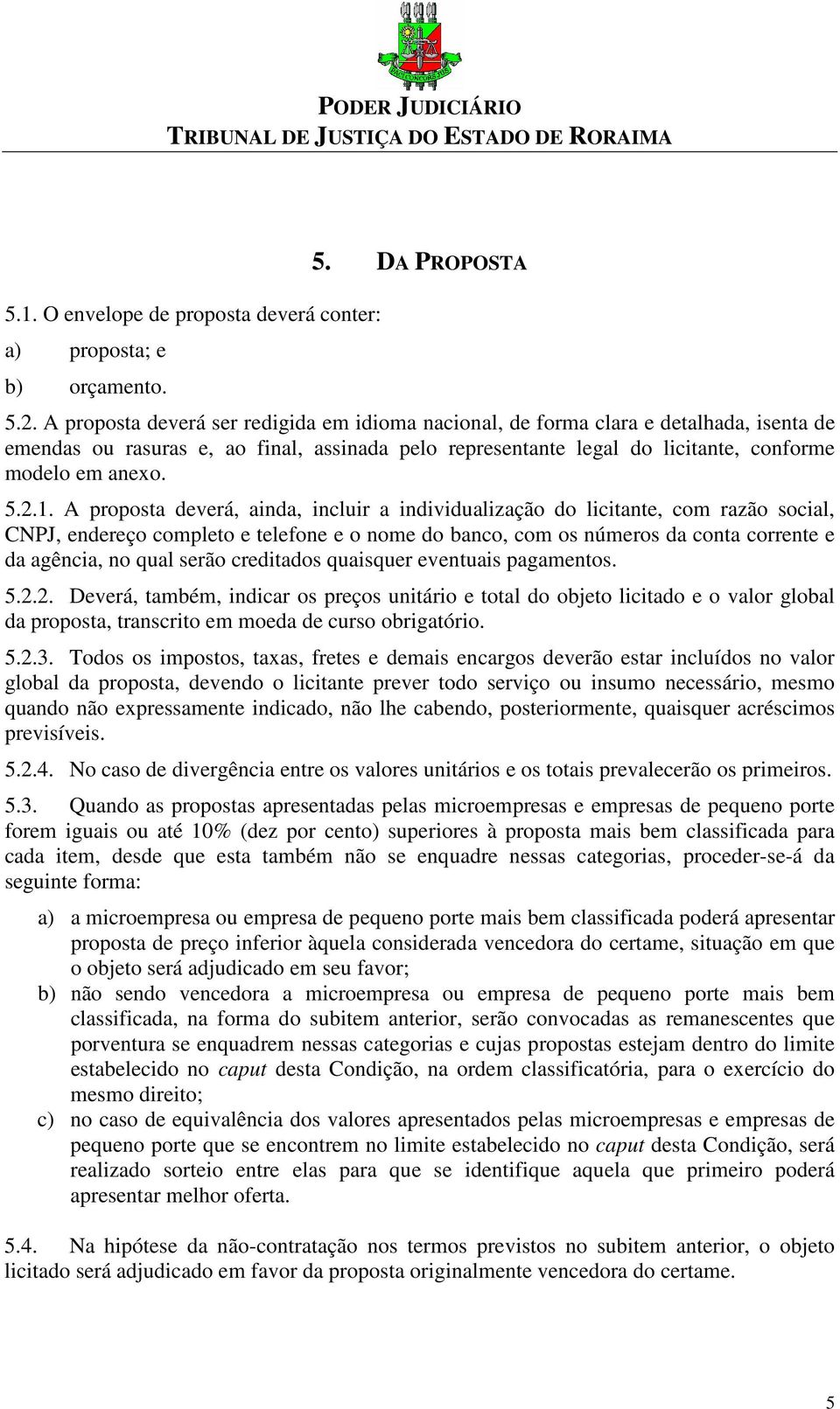 1. A proposta deverá, ainda, incluir a individualização do licitante, com razão social, CNPJ, endereço completo e telefone e o nome do banco, com os números da conta corrente e da agência, no qual