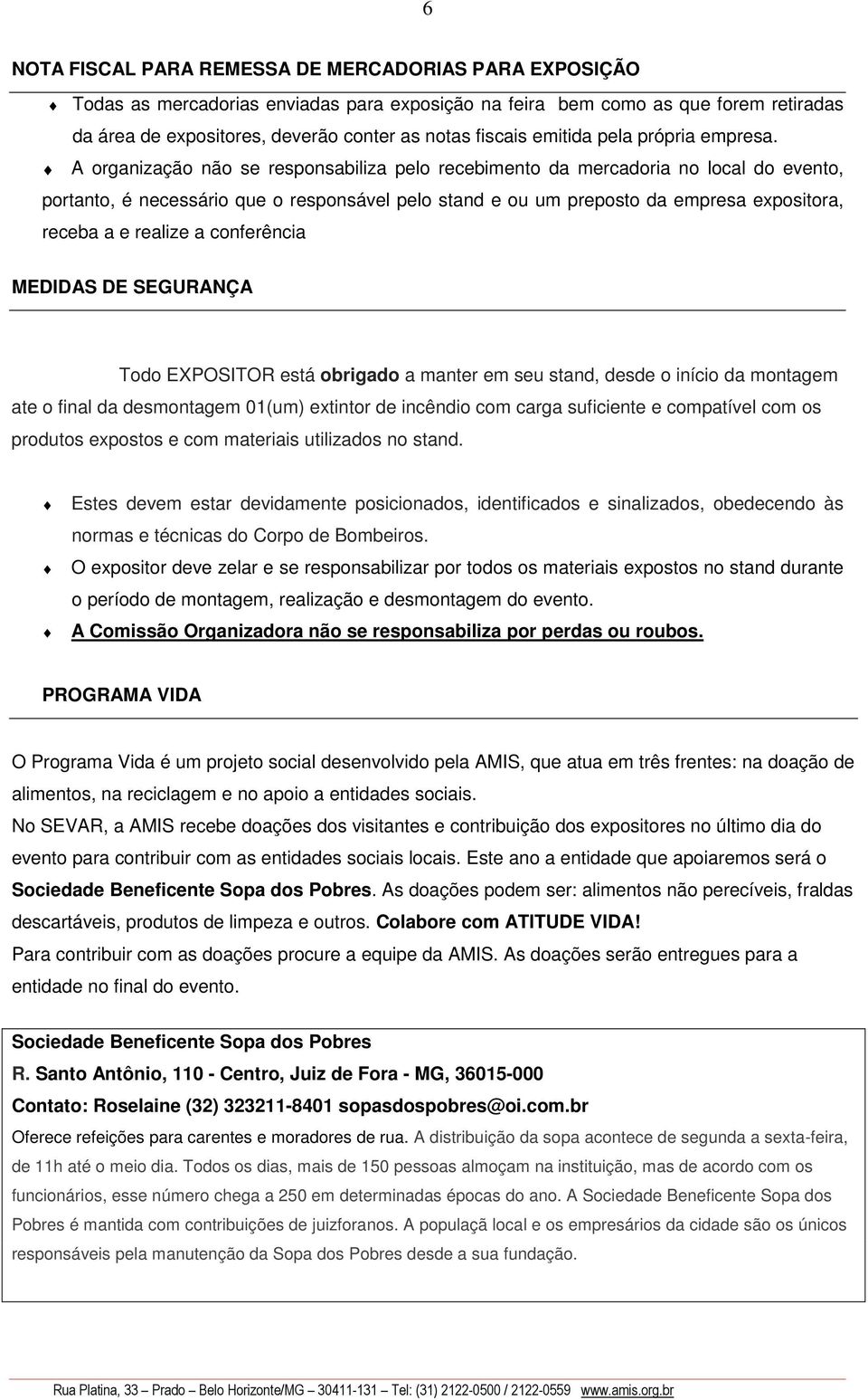 A organização não se responsabiliza pelo recebimento da mercadoria no local do evento, portanto, é necessário que o responsável pelo stand e ou um preposto da empresa expositora, receba a e realize a