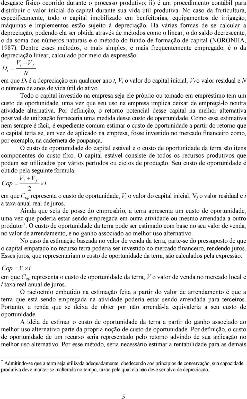 Há várias formas de se calcular a depreciação, podendo ela ser obtida através de métodos como o linear, o do saldo decrescente, o da soma dos números naturais e o método do fundo de formação de