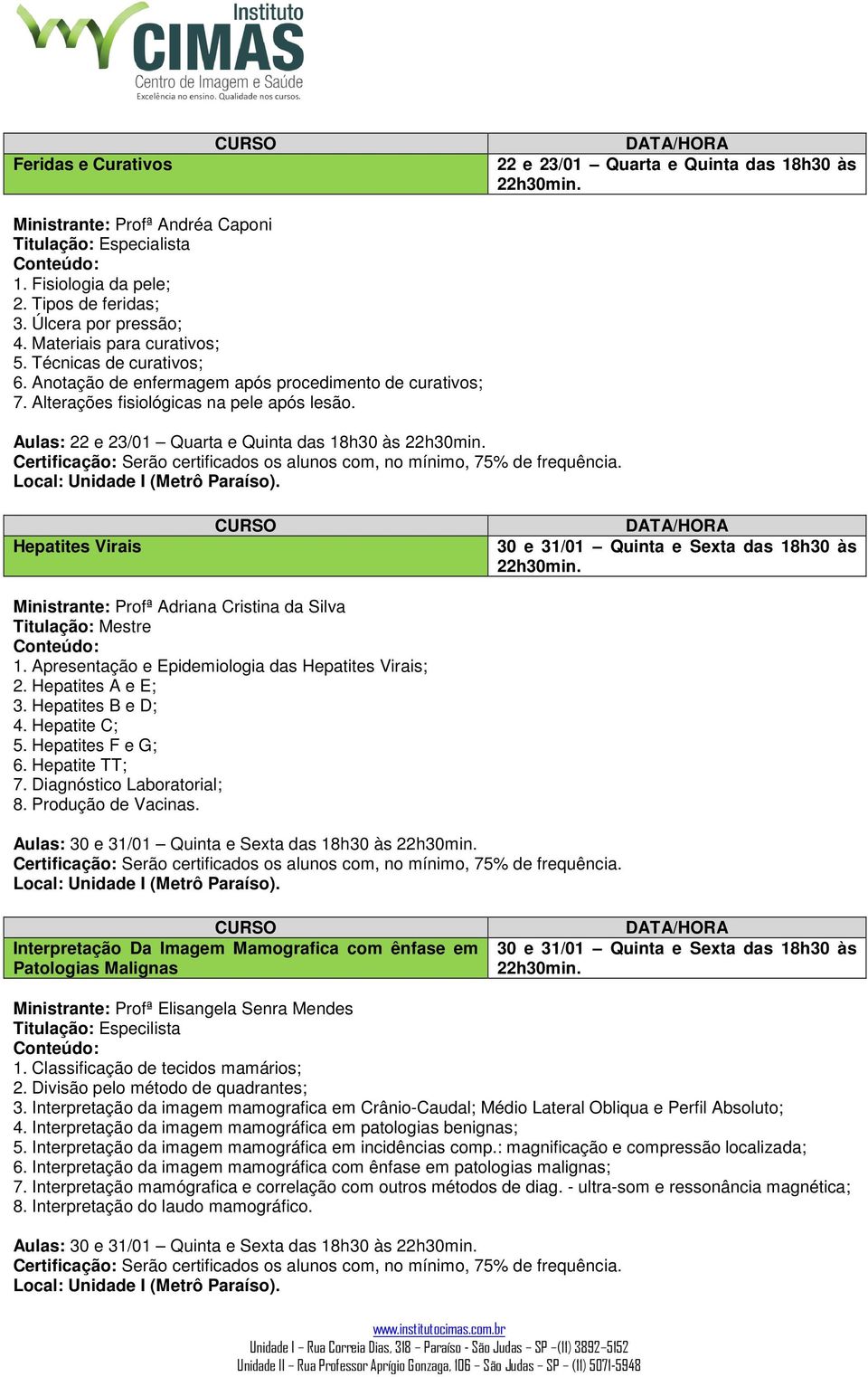 Aulas: 22 e 23/01 Quarta e Quinta das 18h30 às 22h30min. Hepatites Virais 30 e 31/01 Quinta e Sexta das 18h30 às 22h30min. Ministrante: Profª Adriana Cristina da Silva 1.