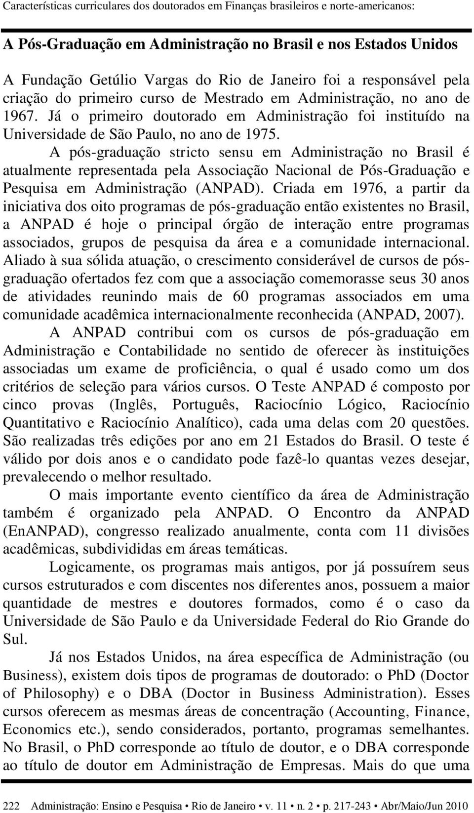 A pós-graduação stricto sensu em Administração no Brasil é atualmente representada pela Associação Nacional de Pós-Graduação e Pesquisa em Administração (ANPAD).