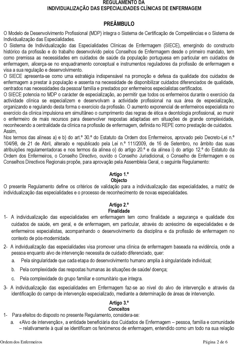 O Sistema de Individualização das Especialidades Clínicas de Enfermagem (SIECE), emergindo do constructo histórico da profissão e do trabalho desenvolvido pelos Conselhos de Enfermagem desde o