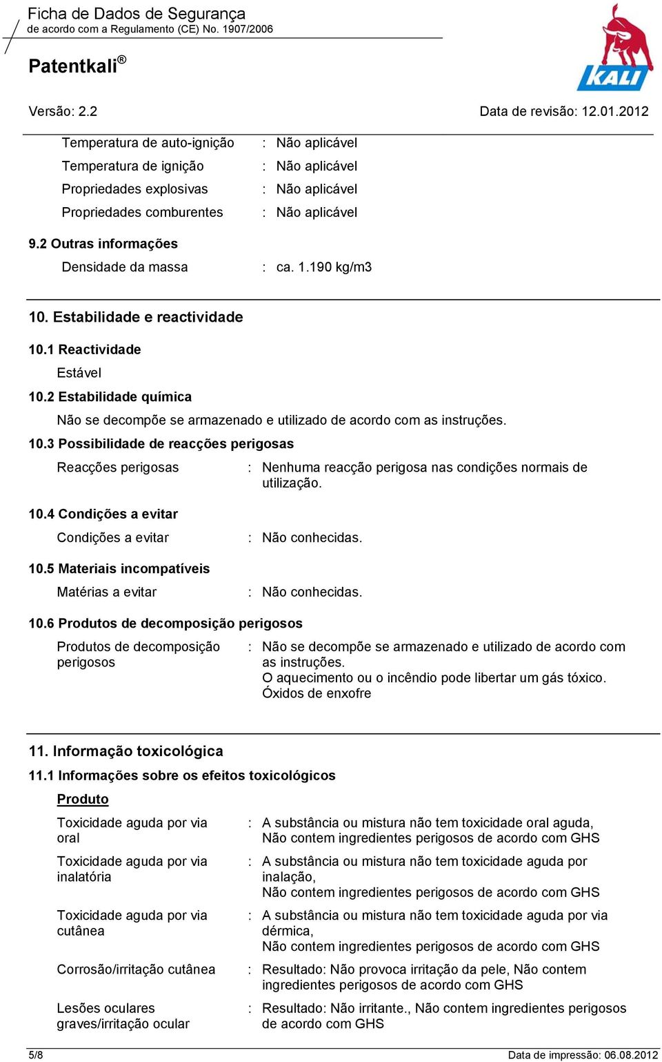 2 Estabilidade química Não se decompõe se armazenado e utilizado de acordo com as instruções. 10.