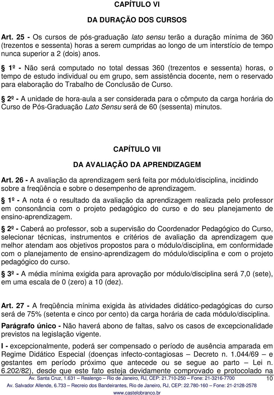 1º - Não será computado no total dessas 360 (trezentos e sessenta) horas, o tempo de estudo individual ou em grupo, sem assistência docente, nem o reservado para elaboração do Trabalho de Conclusão