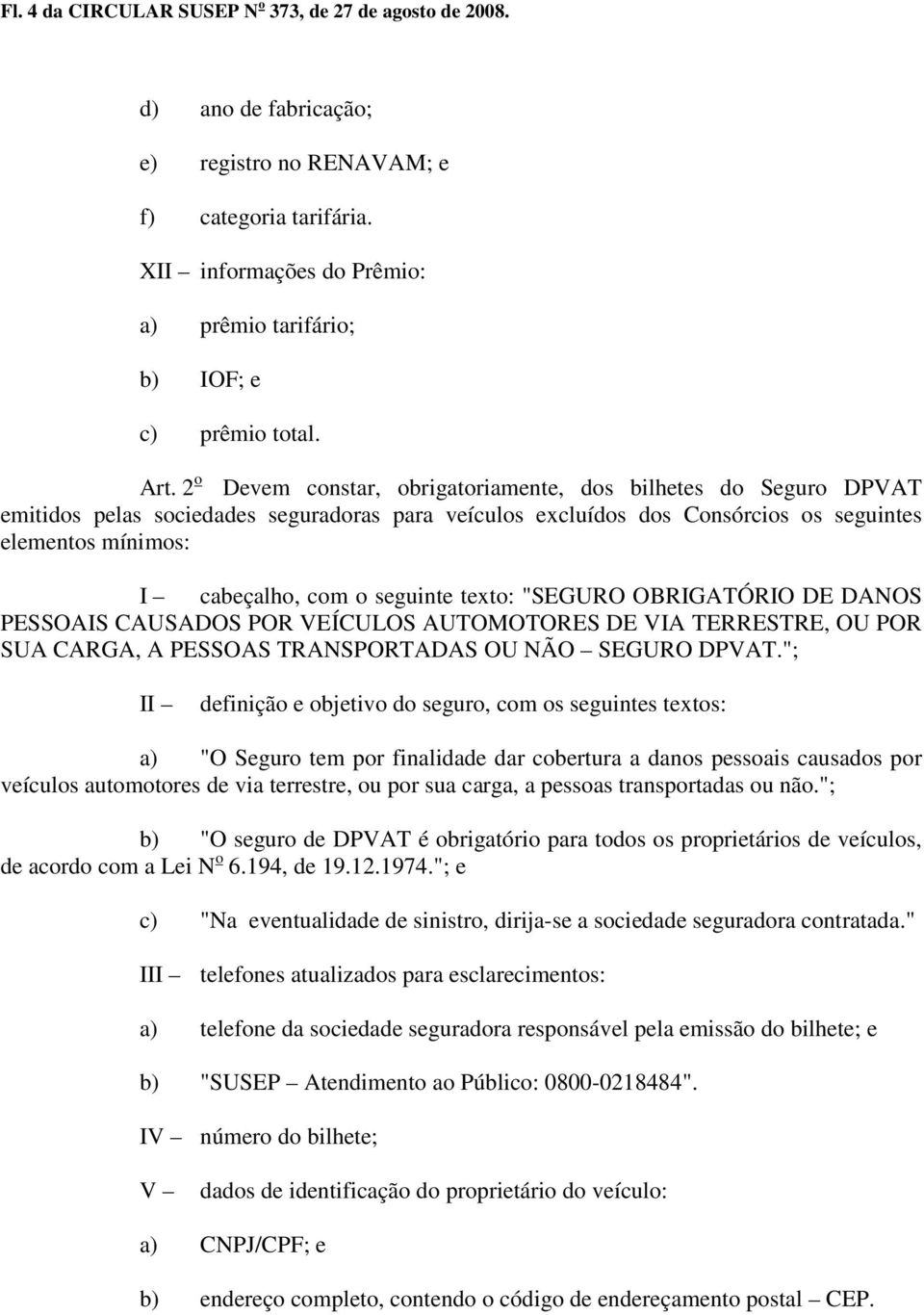 2 o Devem constar, obrigatoriamente, dos bilhetes do Seguro DPVAT emitidos pelas sociedades seguradoras para veículos excluídos dos Consórcios os seguintes elementos mínimos: I cabeçalho, com o