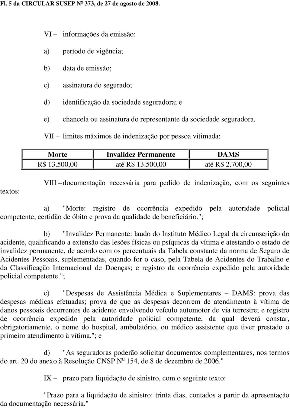 seguradora. VII limites máximos de indenização por pessoa vitimada: Morte Invalidez Permanente DAMS R$ 13.500,00 até R$ 13.500,00 até R$ 2.