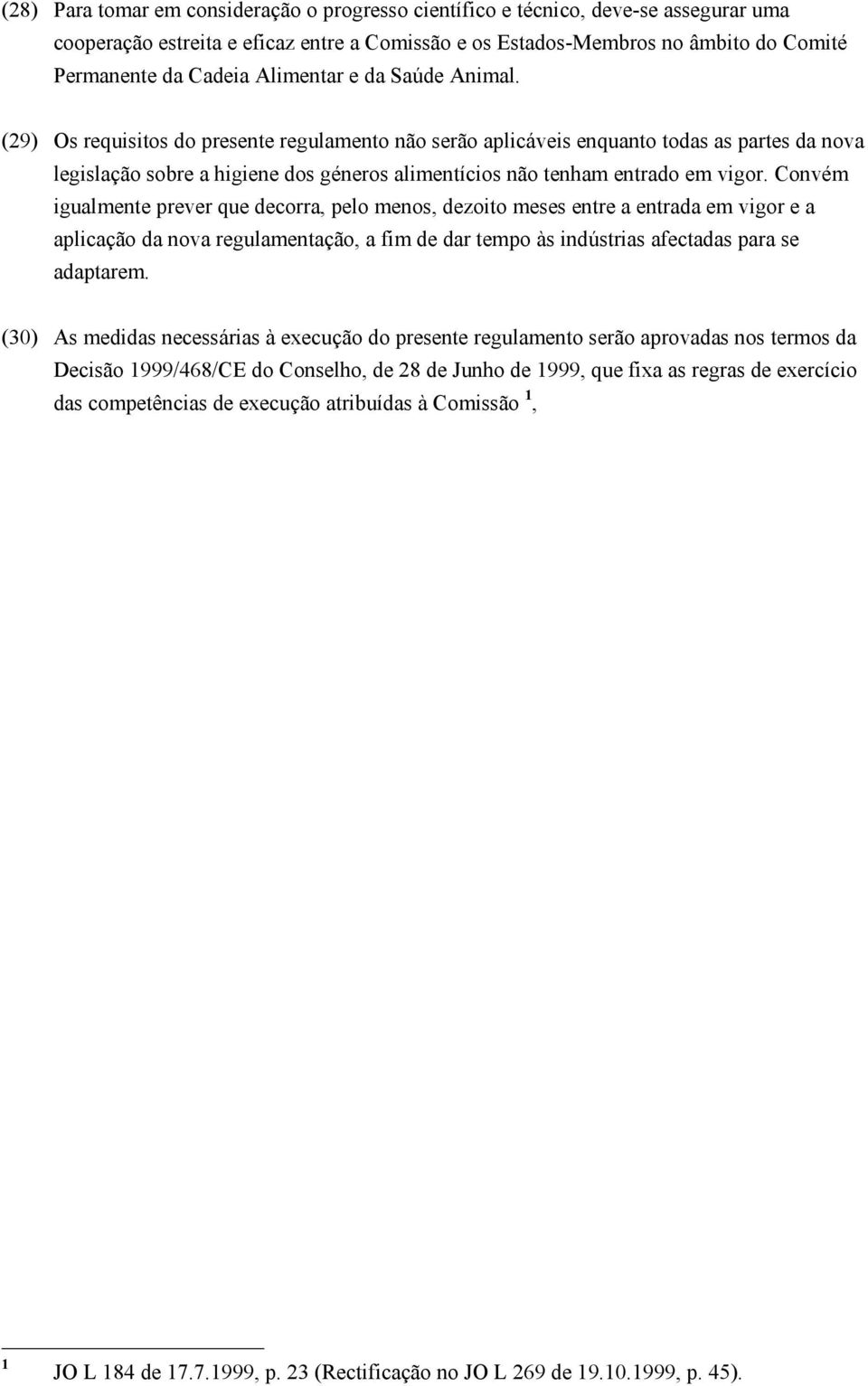 (29) Os requisitos do presente regulamento não serão aplicáveis enquanto todas as partes da nova legislação sobre a higiene dos géneros alimentícios não tenham entrado em vigor.