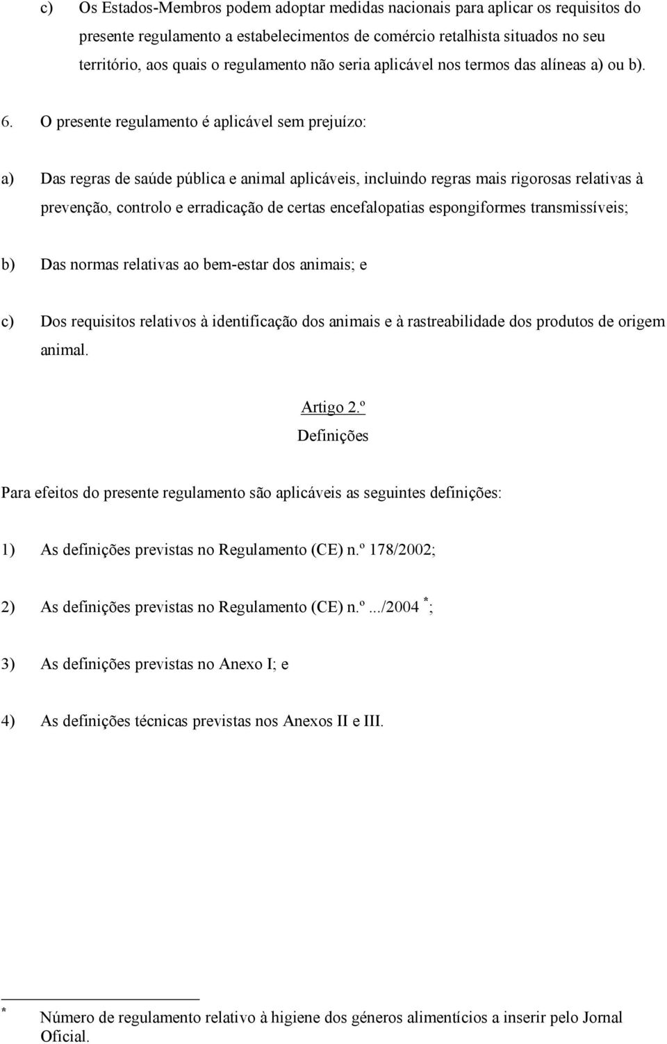 O presente regulamento é aplicável sem prejuízo: a) Das regras de saúde pública e animal aplicáveis, incluindo regras mais rigorosas relativas à prevenção, controlo e erradicação de certas