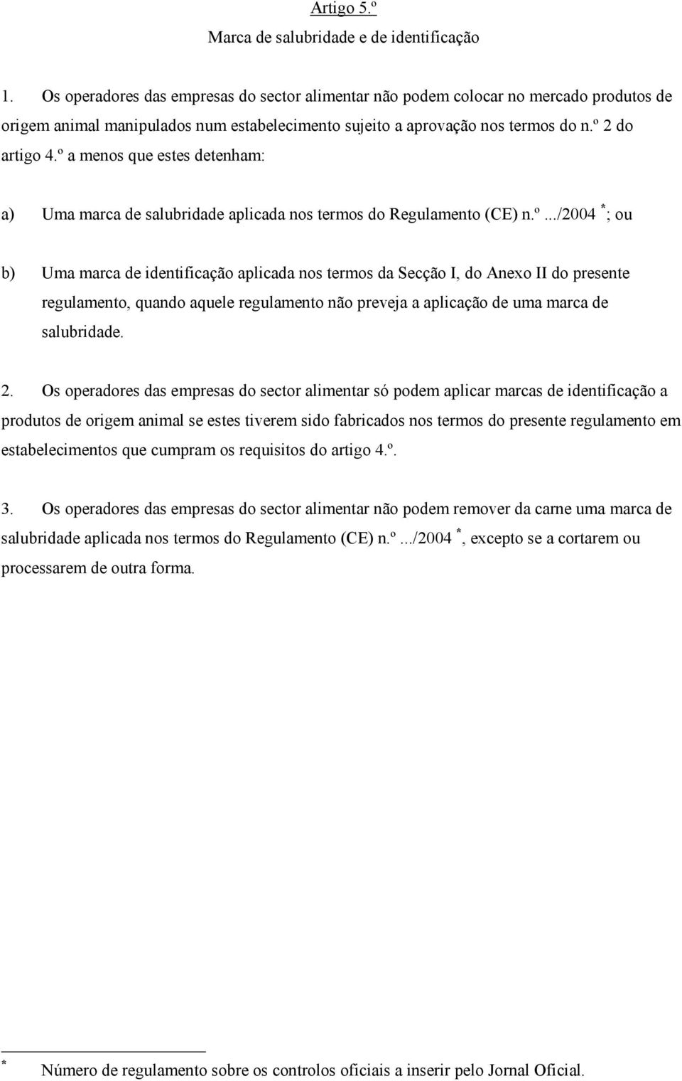 º a menos que estes detenham: a) Uma marca de salubridade aplicada nos termos do Regulamento (CE) n.º.../2004 * ; ou b) Uma marca de identificação aplicada nos termos da Secção I, do Anexo II do presente regulamento, quando aquele regulamento não preveja a aplicação de uma marca de salubridade.