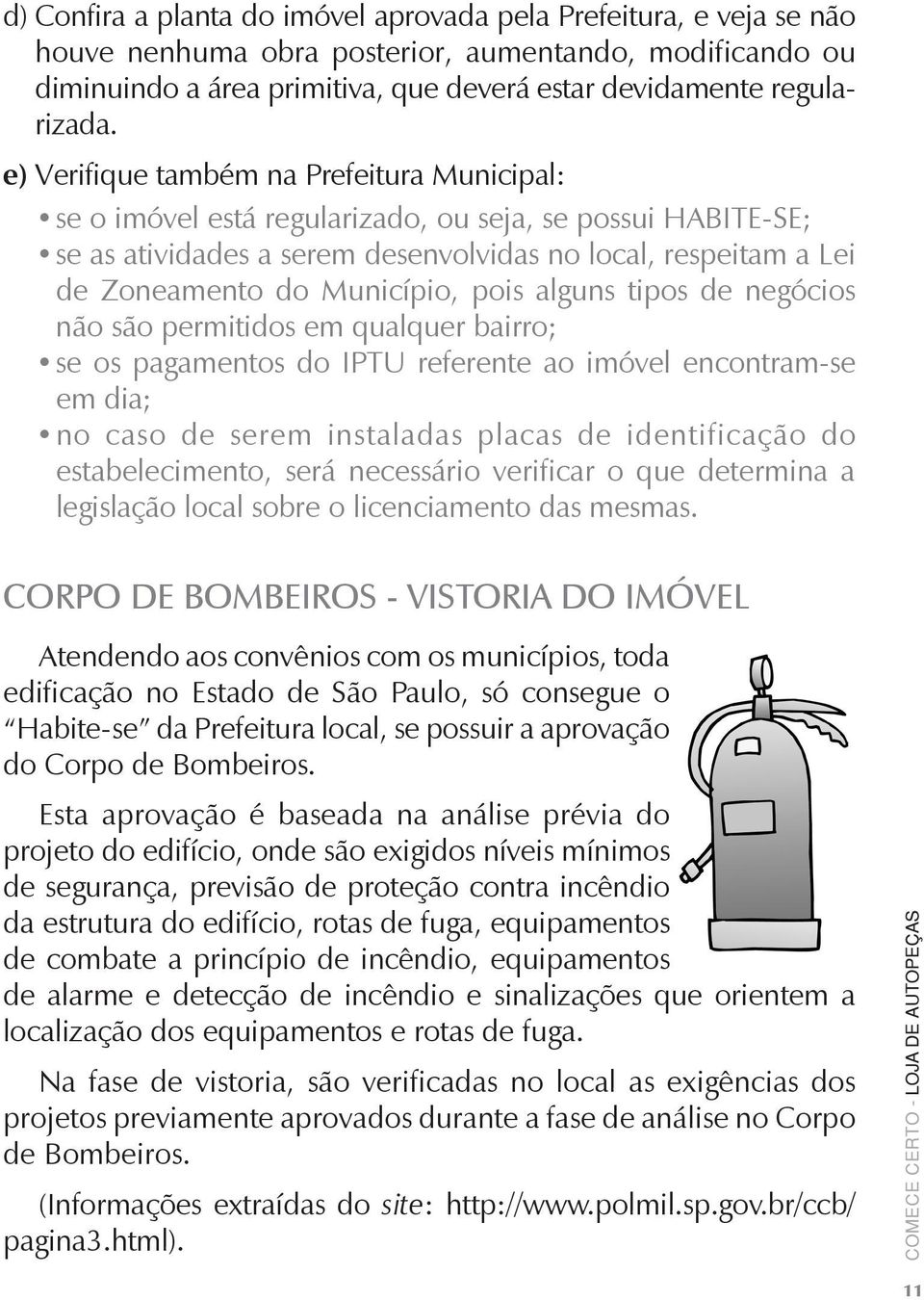 pois alguns tipos de negócios não são permitidos em qualquer bairro; se os pagamentos do IPTU referente ao imóvel encontram-se em dia; no caso de serem instaladas placas de identificação do