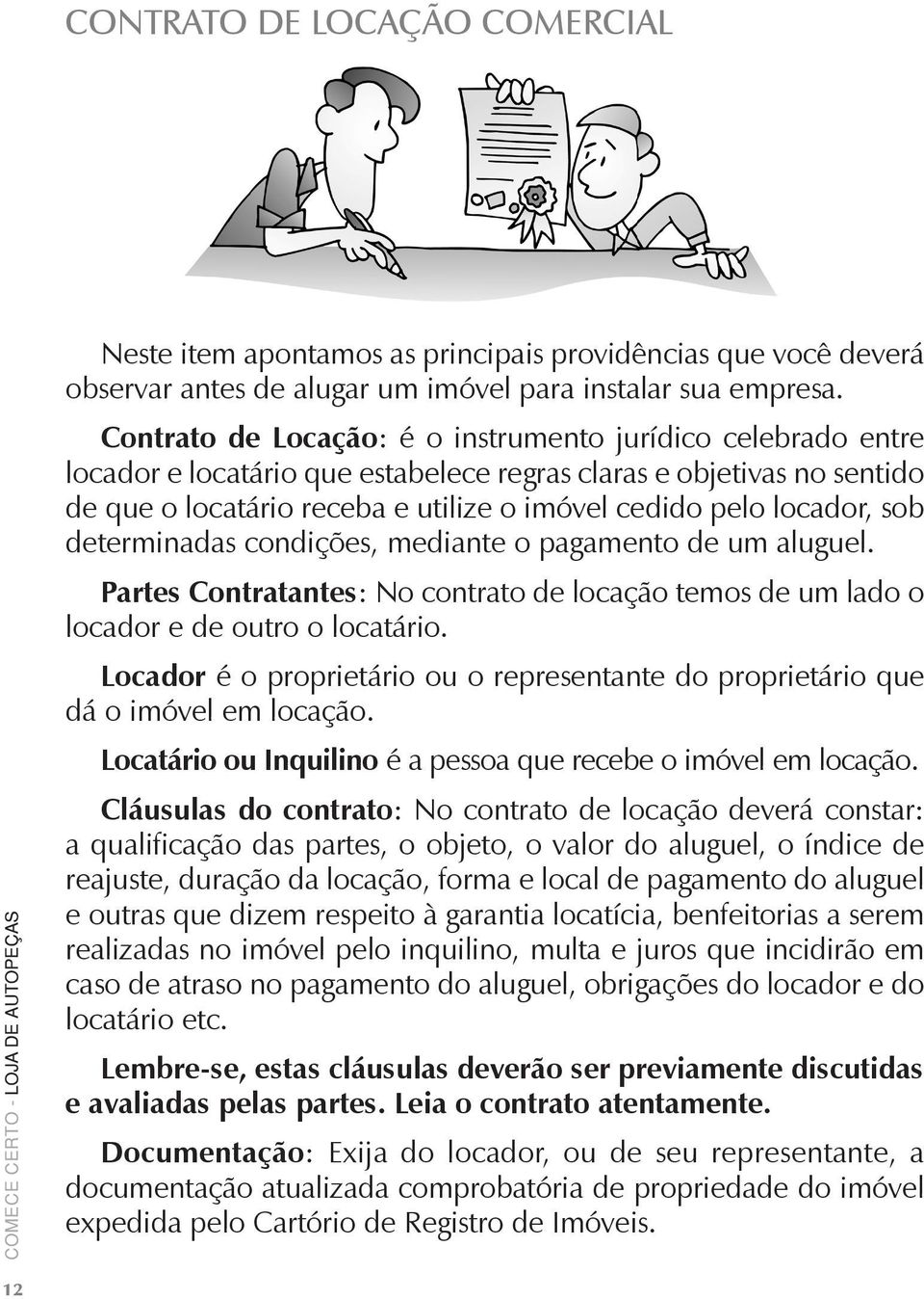 sob determinadas condições, mediante o pagamento de um aluguel. Partes Contratantes: No contrato de locação temos de um lado o locador e de outro o locatário.