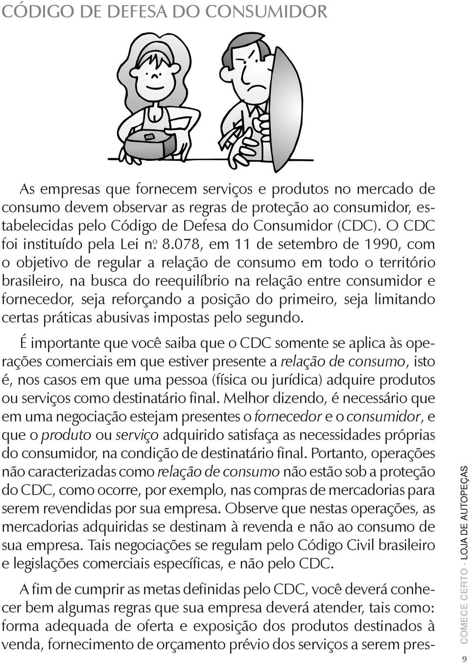 078, em 11 de setembro de 1990, com o objetivo de regular a relação de consumo em todo o território brasileiro, na busca do reequilíbrio na relação entre consumidor e fornecedor, seja reforçando a