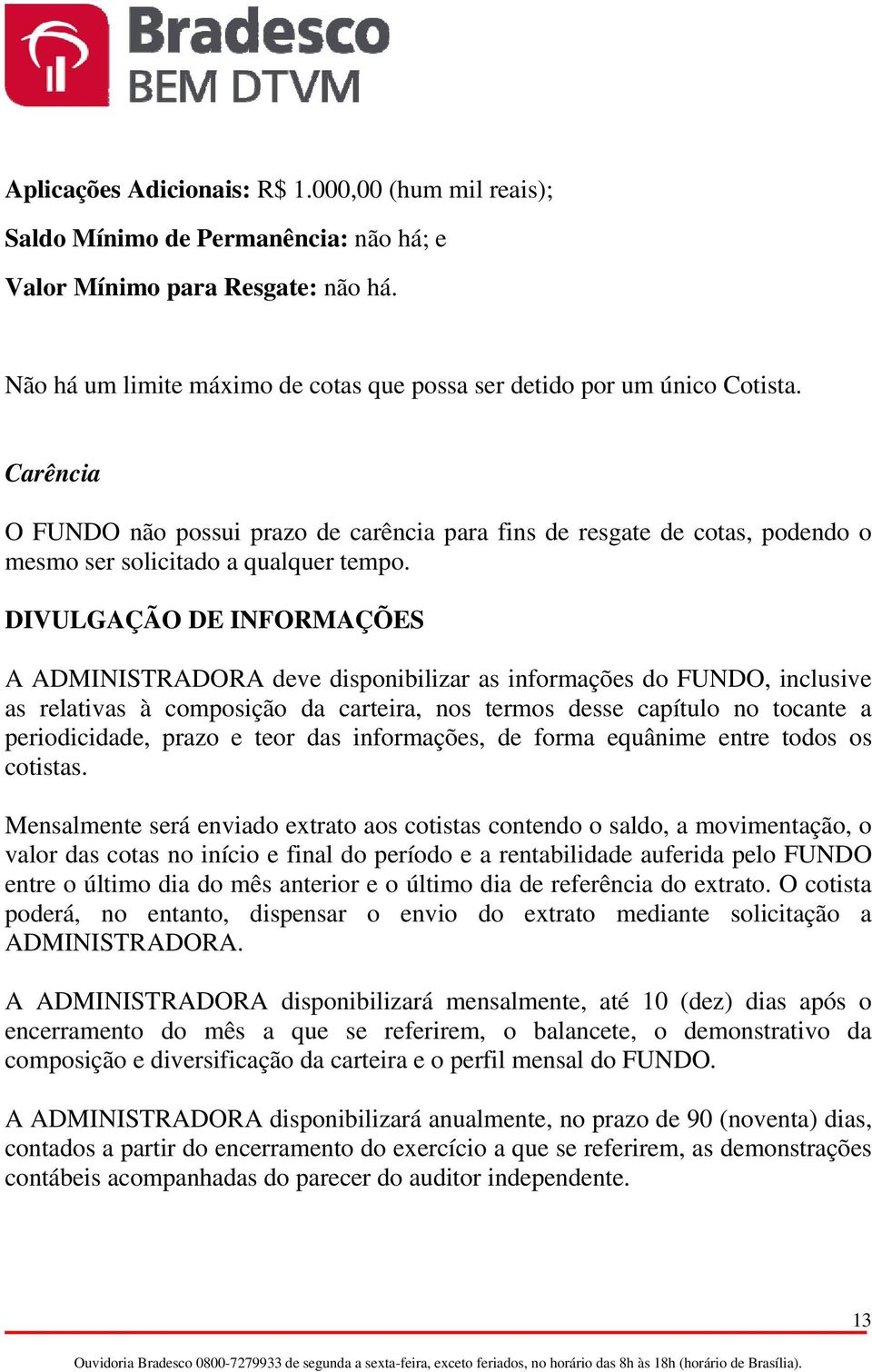 Carência O FUNDO não possui prazo de carência para fins de resgate de cotas, podendo o mesmo ser solicitado a qualquer tempo.