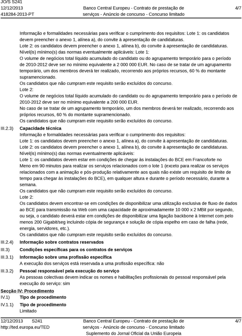 Nível(is) mínimo(s) das normas eventualmente aplicáveis: Lote 1: O volume de negócios total líquido acumulado do candidato ou do agrupamento temporário para o período de 2010-2012 deve ser no mínimo