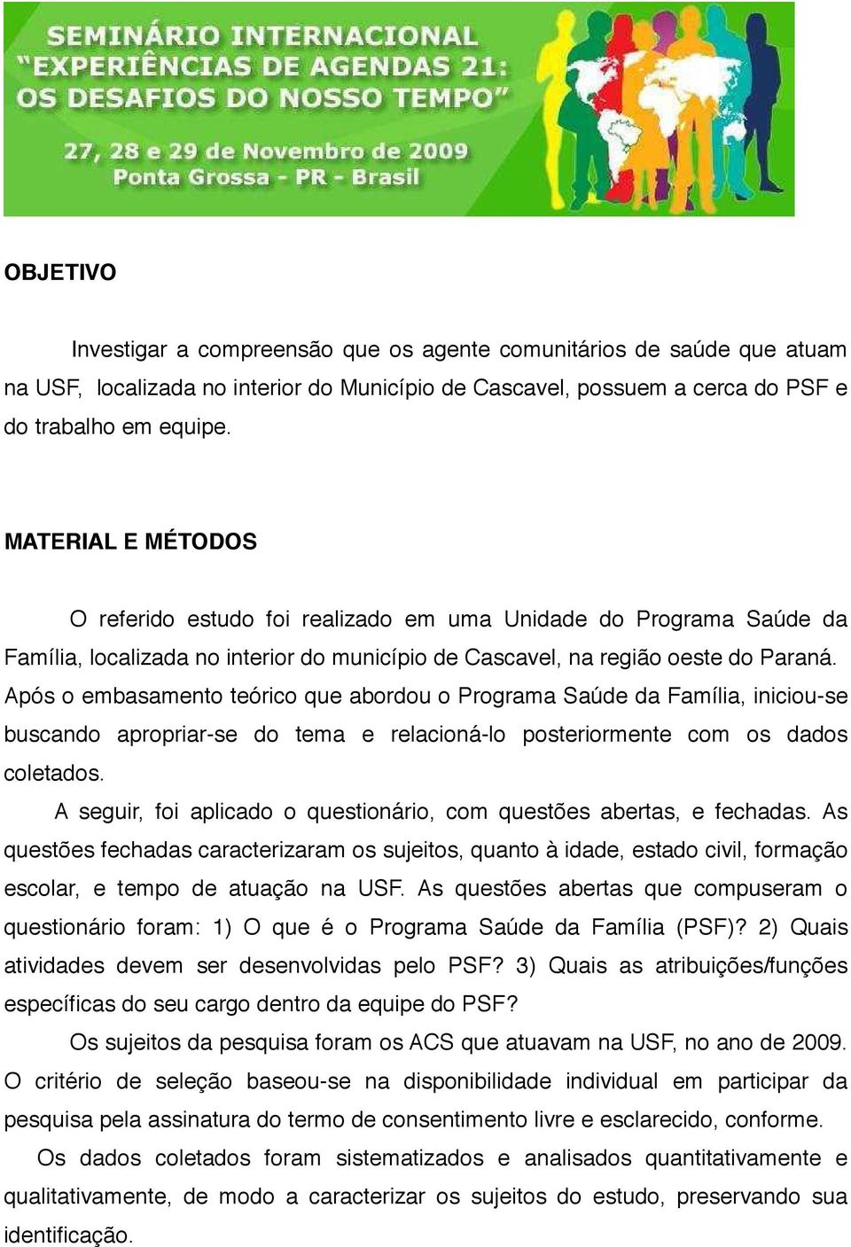 Após o embasamento teórico que abordou o Programa Saúde da Família, iniciou-se buscando apropriar-se do tema e relacioná-lo posteriormente com os dados coletados.