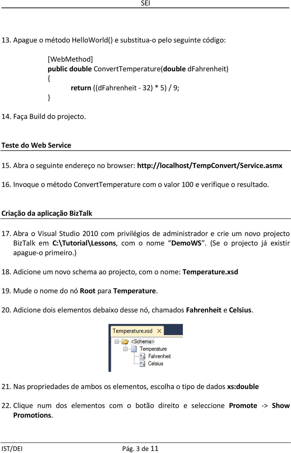 Abra o seguinte endereço no browser: http://localhost/tempconvert/service.asmx 16. Invoque o método ConvertTemperature com o valor 100 e verifique o resultado. Criação da aplicação BizTalk 17.