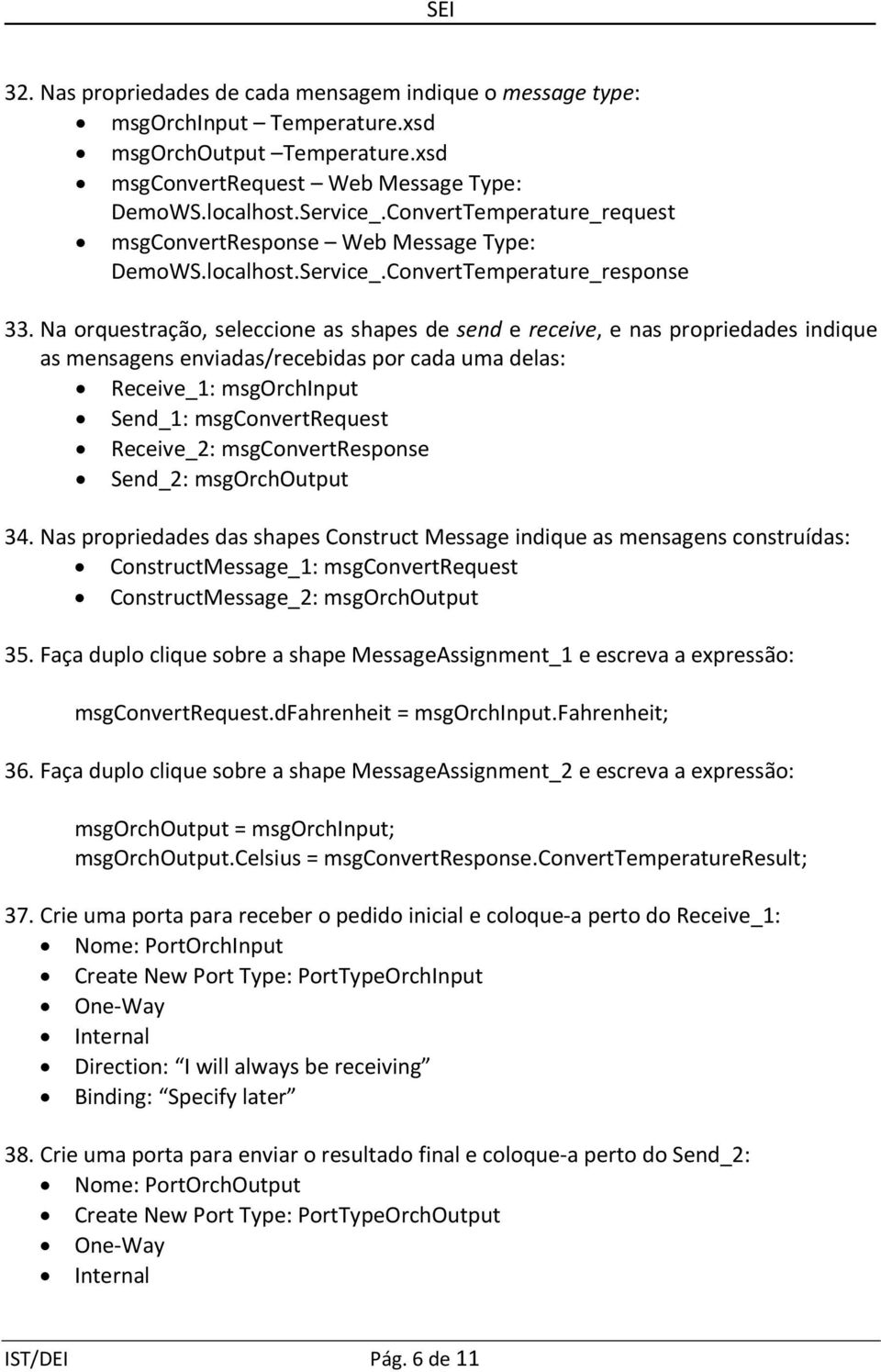 Na orquestração, seleccione as shapes de send e receive, e nas propriedades indique as mensagens enviadas/recebidas por cada uma delas: Receive_1: msgorchinput Send_1: msgconvertrequest Receive_2: