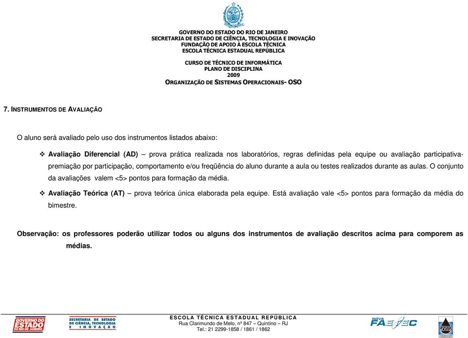 as aulas. O conjunto da avaliações valem <5> pontos para formação da média. Avaliação Teórica (AT) prova teórica única elaborada pela equipe.