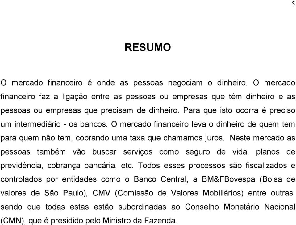 O mercado financeiro leva o dinheiro de quem tem para quem não tem, cobrando uma taxa que chamamos juros.