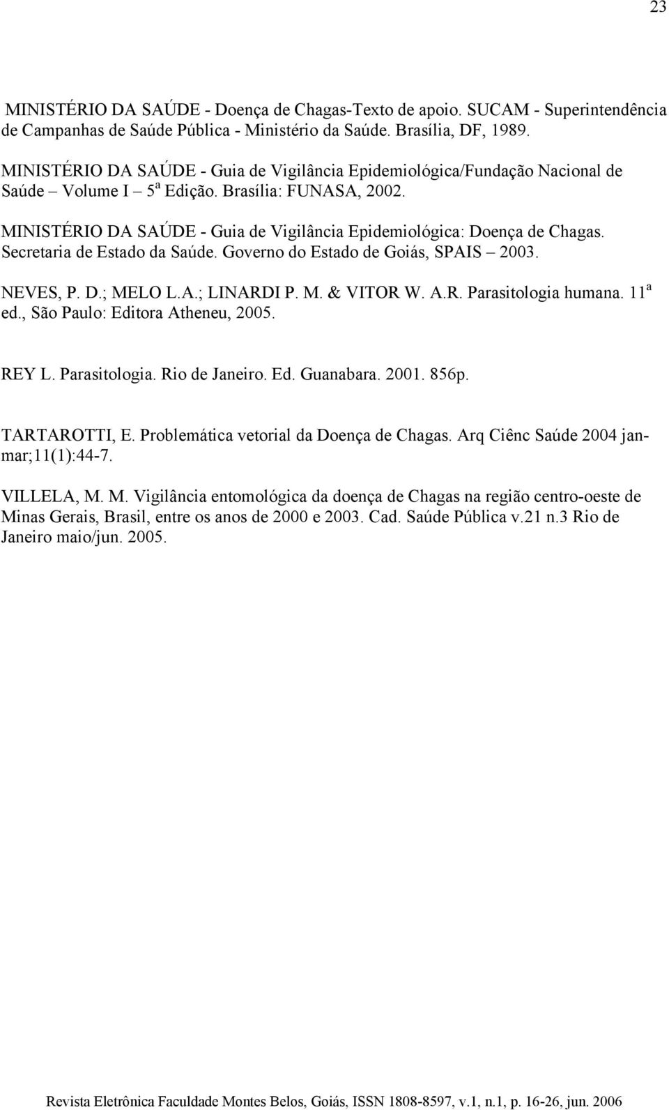 MINISTÉRIO DA SAÚDE - Guia de Vigilância Epidemiológica: Doença de Chagas. Secretaria de Estado da Saúde. Governo do Estado de Goiás, SPAIS 2003. NEVES, P. D.; MELO L.A.; LINARDI P. M. & VITOR W. A.R. Parasitologia humana.