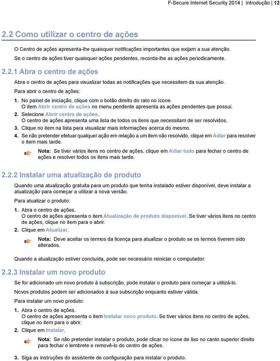 2.1 Abra o centro de ações Abra o centro de ações para visualizar todas as notificações que necessitem da sua atenção. Para abrir o centro de ações: 1.