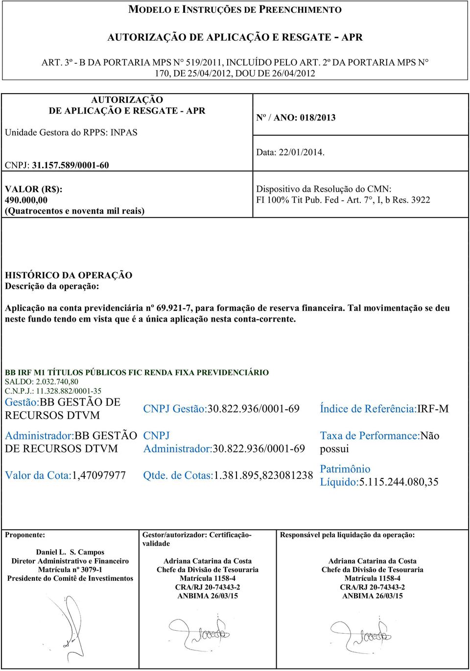 Tal movimentação se deu neste fundo tendo em vista que é a única aplicação nesta conta-corrente. BB IRF M1 TÍTULOS PÚBLICOS FIC RENDA FIXA PREVIDENCIÁRIO SALDO: 2.032.