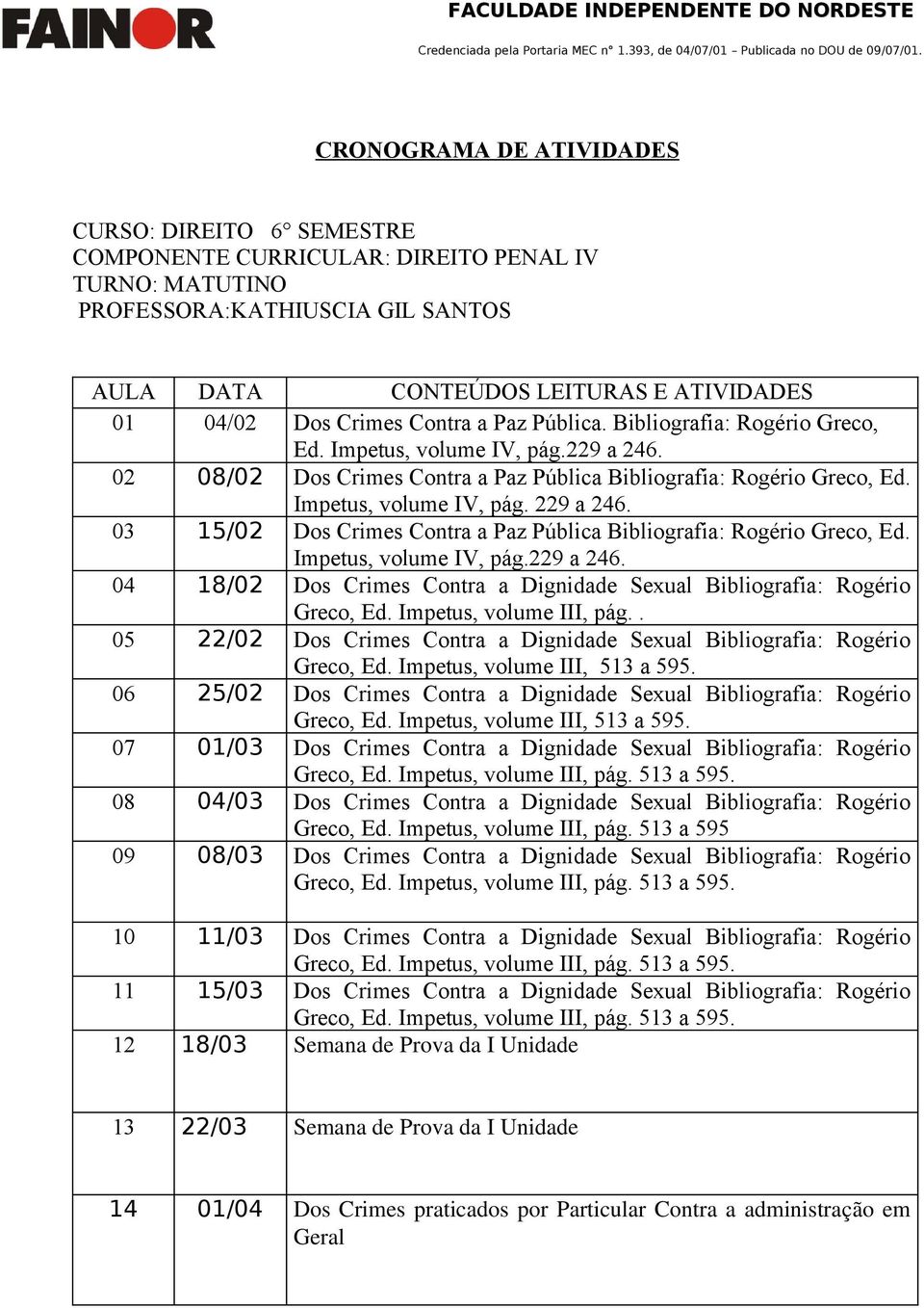 03 15/02 Dos Crimes Contra a Paz Pública Bibliografia: Rogério Greco, Ed. Impetus, volume IV, pág.229 a 246. 04 18/02 Dos Crimes Contra a Dignidade Sexual Bibliografia: Rogério Greco, Ed.