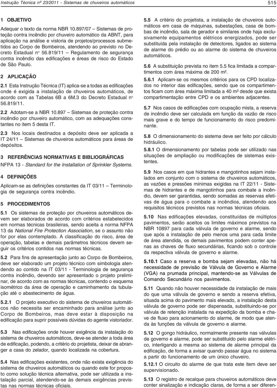 Decreto Estadual nº 56.819/11 Regulamento de segurança contra incêndio das edificações e áreas de risco do Estado de São Paulo. 2 APLICAÇÃO 2.