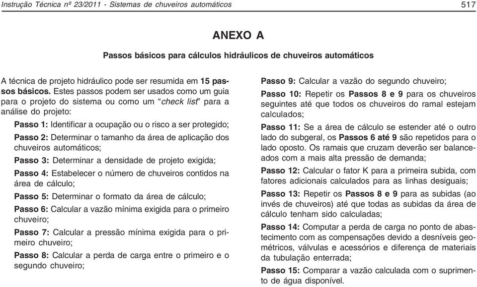 Estes passos podem ser usados como um guia para o projeto do sistema ou como um check list para a análise do projeto: Passo 1: Identificar a ocupação ou o risco a ser protegido; Passo 2: Determinar o