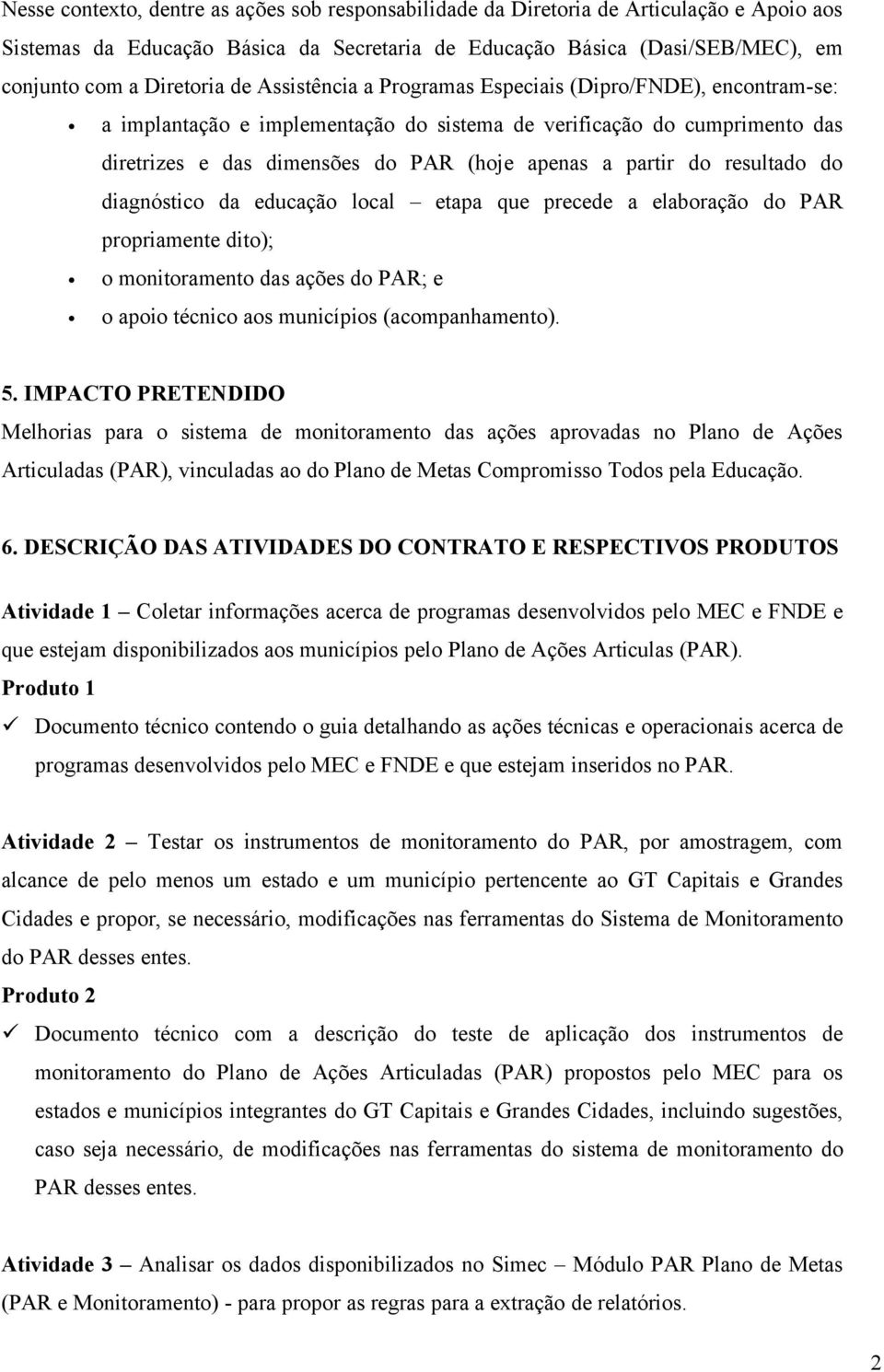 resultado do diagnóstico da educação local etapa que precede a elaboração do PAR propriamente dito); o monitoramento das ações do PAR; e o apoio técnico aos municípios (acompanhamento). 5.