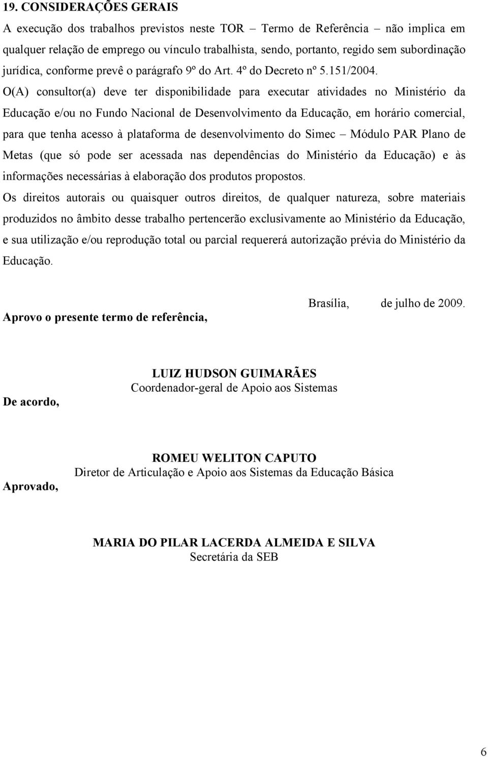 O(A) consultor(a) deve ter disponibilidade para executar atividades no Ministério da Educação e/ou no Fundo Nacional de Desenvolvimento da Educação, em horário comercial, para que tenha acesso à