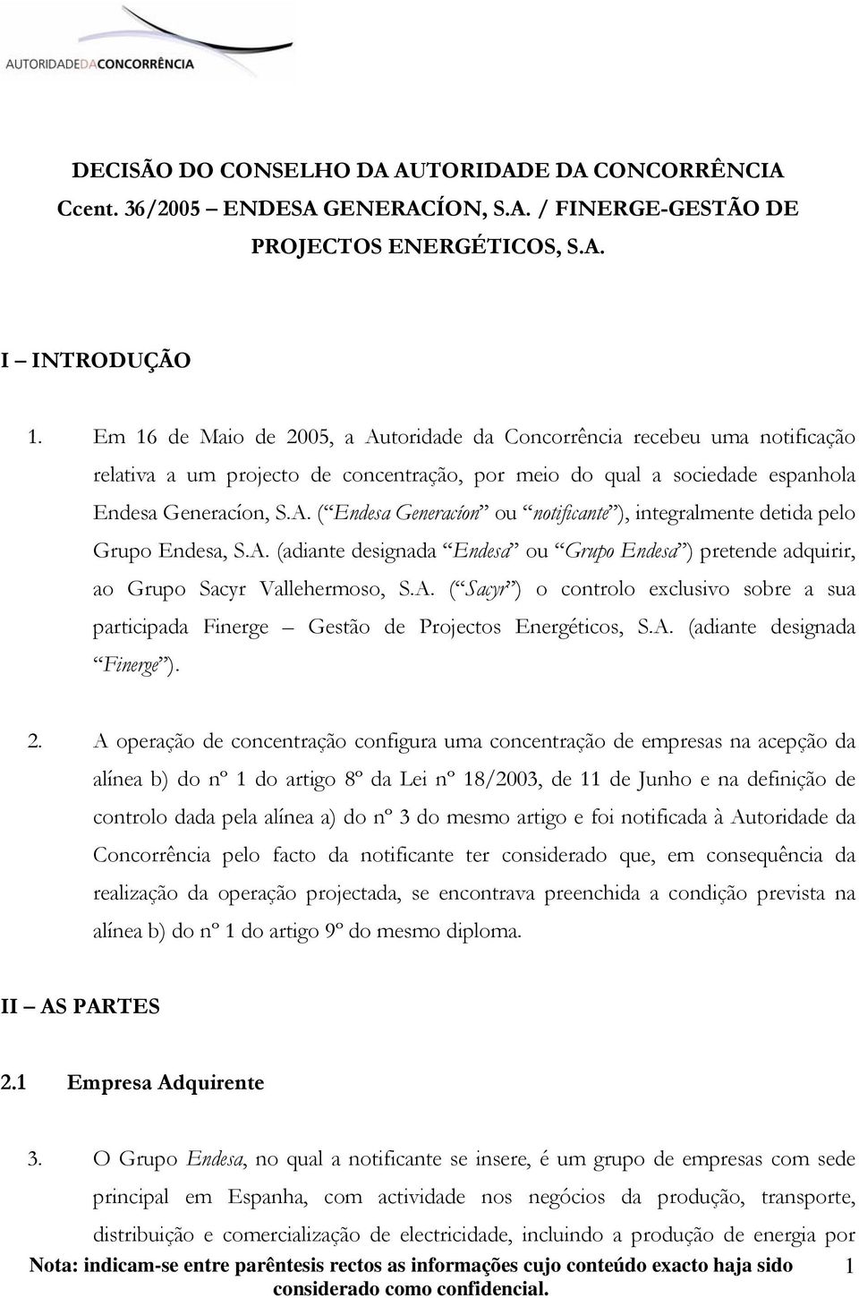 A. (adiante designada Endesa ou Grupo Endesa ) pretende adquirir, ao Grupo Sacyr Vallehermoso, S.A. ( Sacyr ) o controlo exclusivo sobre a sua participada Finerge Gestão de Projectos Energéticos, S.A. (adiante designada Finerge ).